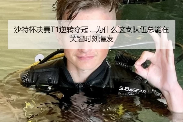 沙特杯决赛T1逆转夺冠，为什么这支队伍总能在关键时刻爆发